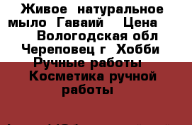 “Живое“ натуральное мыло “Гаваий“ › Цена ­ 150 - Вологодская обл., Череповец г. Хобби. Ручные работы » Косметика ручной работы   